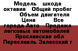  › Модель ­ шкода октавия › Общий пробег ­ 140 › Объем двигателя ­ 2 › Цена ­ 450 - Все города Авто » Продажа легковых автомобилей   . Ярославская обл.,Переславль-Залесский г.